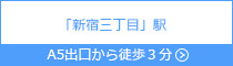 新宿三丁目駅 A5出口 徒歩3分